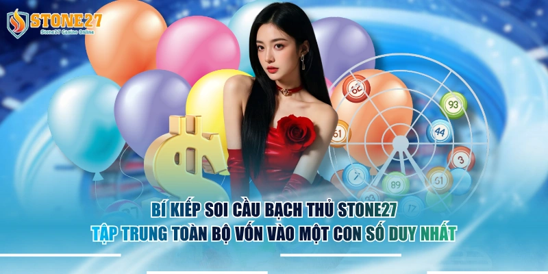 Bí kiếp soi cầu bạch thủ STONE27 tập trung toàn bộ vốn vào một con số duy nhất.