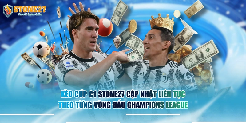 Kèo cúp C1 STONE27 cập nhật liên tục theo từng vòng đấu Champions League.