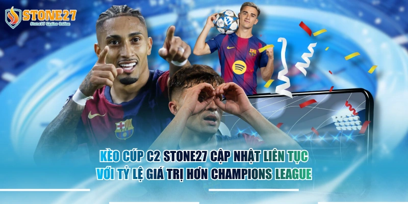 Kèo cúp C2 STONE27 cập nhật liên tục với tỷ lệ giá trị hơn Champions League.