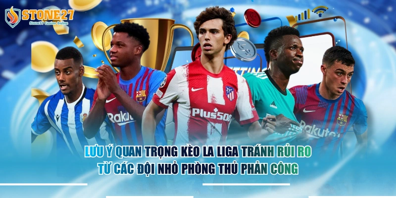 Lưu ý quan trọng kèo La Liga tránh rủi ro từ các đội nhỏ phòng thủ phản công.