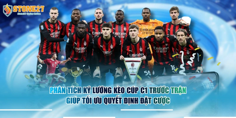 Phân tích kỹ lưỡng kèo cúp C1 trước trận giúp tối ưu quyết định đặt cược.
