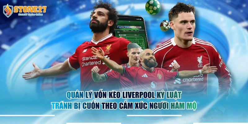 Quản lý vốn kèo Liverpool kỷ luật tránh bị cuốn theo cảm xúc người hâm mộ.