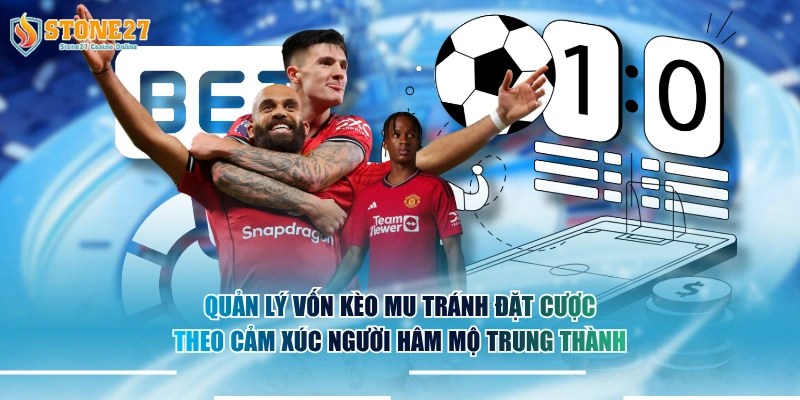 Quản lý vốn kèo MU tránh đặt cược theo cảm xúc người hâm mộ trung thành.