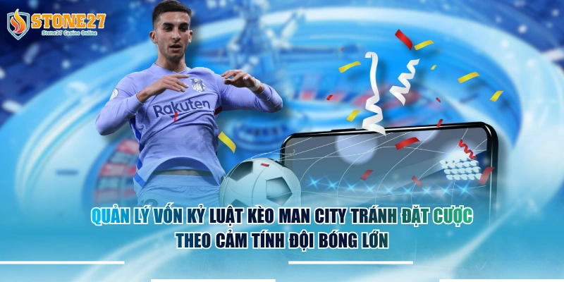 Quản lý vốn kỷ luật kèo Man City tránh đặt cược theo cảm tính đội bóng lớn.