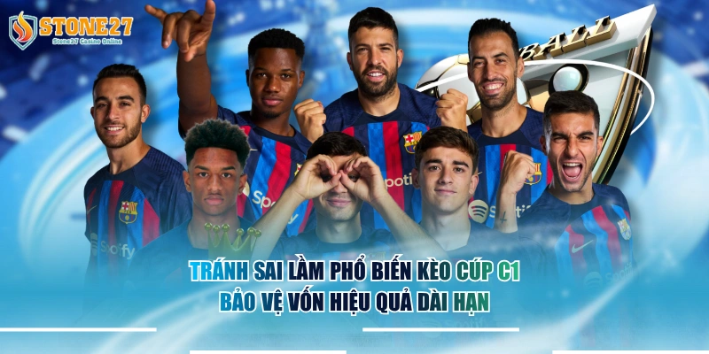 Tránh sai lầm phổ biến kèo cúp C1 bảo vệ vốn hiệu quả dài hạn.