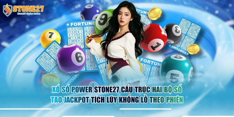 Xổ số Power STONE27 cấu trúc hai bộ số tạo jackpot tích lũy khổng lồ theo phiên.